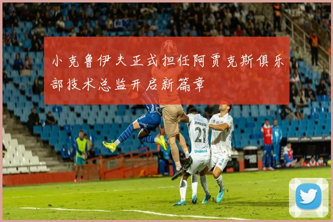 小克鲁伊夫正式担任阿贾克斯俱乐部技术总监开启新篇章