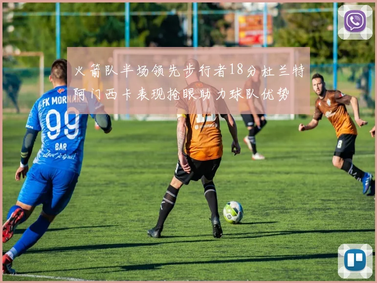 火箭队半场领先步行者18分杜兰特阿门西卡表现抢眼助力球队优势