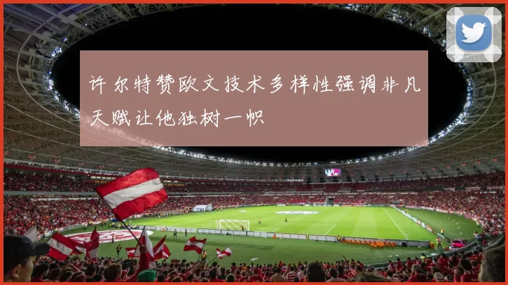 许尔特赞欧文技术多样性强调非凡天赋让他独树一帜